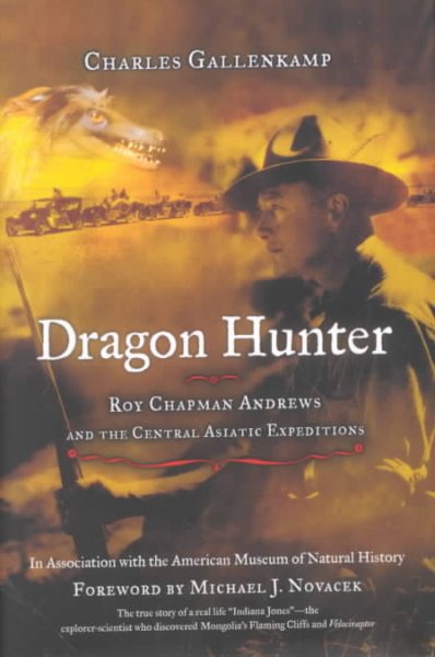 Dragon hunter : Roy Chapman Andrews and the Central Asiatic expeditions / Charles Gallenkamp ; foreword by Michael J. Novacek ; with the cooperation of the American Museum of Natual History.