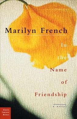 In the name of friendship / Marilyn French ; with an afterword and bibliography of Marilyn French by Stephanie Genty.