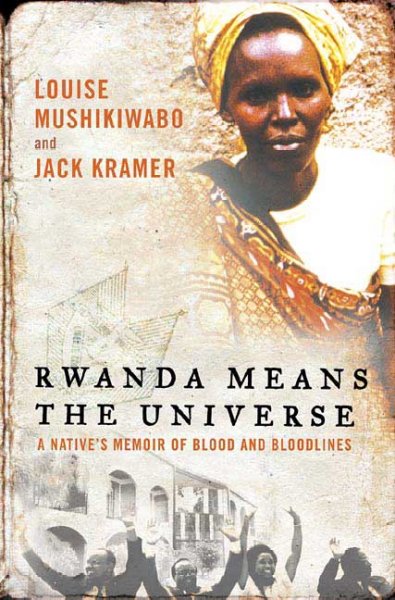 Rwanda means the universe : a native's memoir of blood and bloodlines / Louise Mushikiwabo and Jack Kramer.