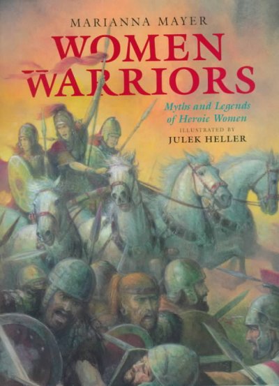 Women warriors : myths and legends of heroic women / Marianna Mayer ; illustrated by Julek Heller.