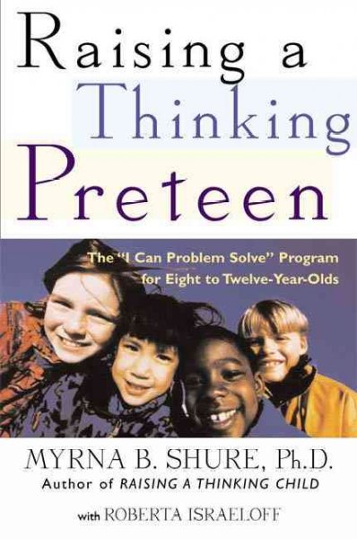Raising a thinking preteen : the "I can problem solve" program for 8- to 12- year-olds / Myrna B. Shure with Roberta Israeloff.