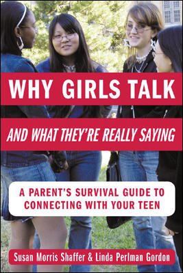 Why girls talk-- and what they're really saying : a parent's survival guide to connecting with your teen / Susan Morris Shaffer & Linda Perlman Gordon.