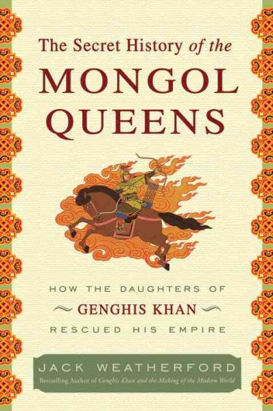 The secret history of the Mongol queens : how the daughters of Genghis Khan rescued his empire / Jack Weatherford.