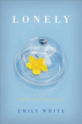 Lonely : learning to live with solitude / Emily White.