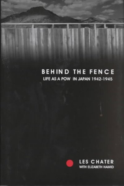 Behind the fence : life as a POW in Japan, 1942-1945 : the diaries of Les Chater / transcribed and edited by Elizabeth Hamid.