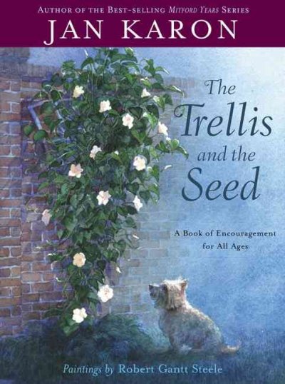 The trellis and the seed : a book of encouragment for all ages / Jan Karon ; paintings by Robert Gantt Steele.
