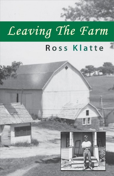 Leaving the farm : memories of another life / Ross Klatte.