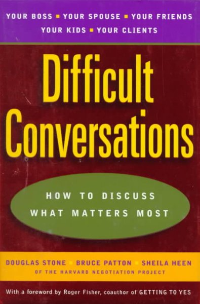 Difficult conversations : how to discuss what matters most / Douglas Stone, Bruce Patton, Sheila Heen.