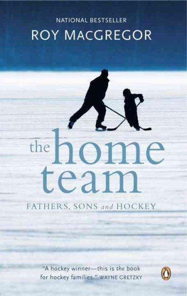The home team : fathers, sons & hockey / Roy MacGregor.