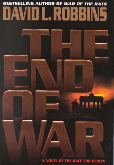 The end of war : a novel of the race for Berlin / David L. Robbins.