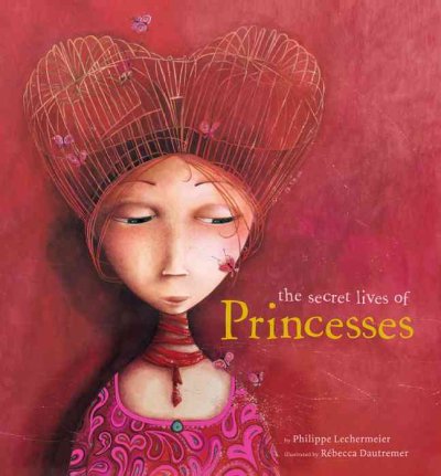 The secret lives of princesses / [written by] Philippe Lechermeier ; [illustrated by] Rébecca Dautremer.