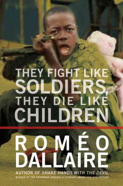 They fight like soldiers, they die like children : the global quest to eradicate the use of child soldiers / Roméo Dallaire ; with Jessica Dee Humphreys.