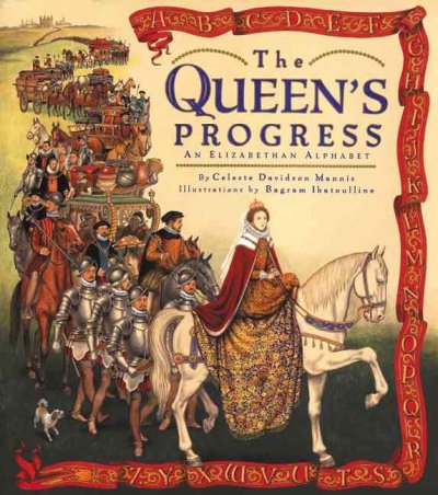 The Queen's progress : an Elizabethan alphabet / by Celeste Davidson Mannis ; illustrations by Bagram Ibatoulline.