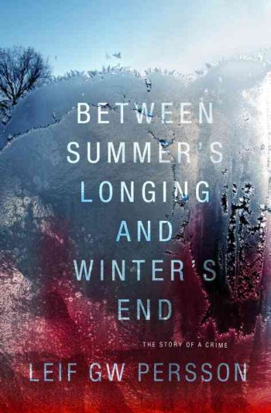 Between summer's longing and winter's end : the story of a crime / Leif G.W. Persson ; translated from the Swedish by Paul Norlen.