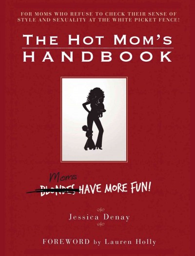 The hot mom's handbook [book] : moms have more fun / Jessica Denay ; [foreword by Lauren Holly].