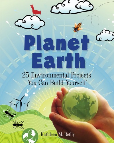Planet Earth : 25 environmental projects you can build yourself / Kathleen M. Reilly. --.