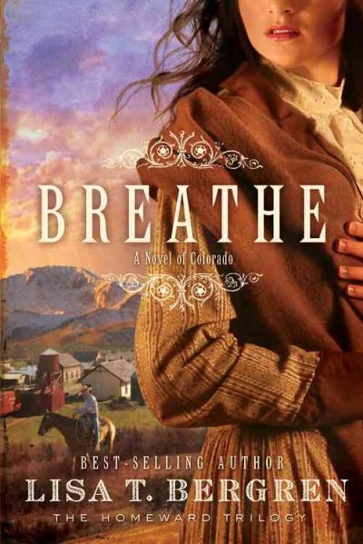 Breathe : a novel of Colorado / Lisa T. Bergren.