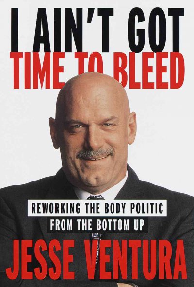 I ain't got time to bleed : reworking the body politic from the bottom up / by Jesse Ventura.