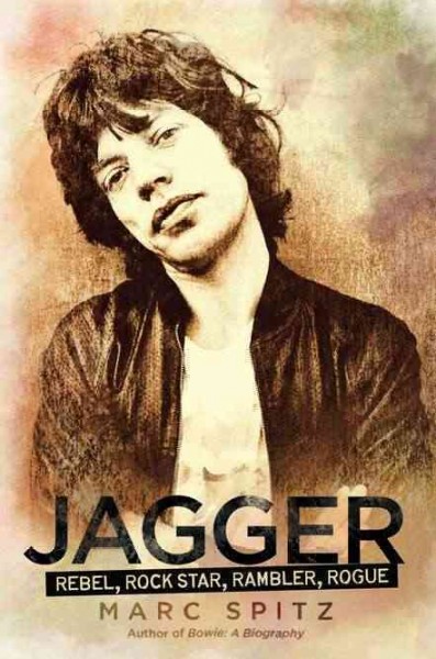 Jagger : rebel, rocker, rambler, rogue / by Marc Spitz.