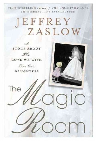 The magic room : a story about the love we wish for our daughters / Jeffrey Zaslow.