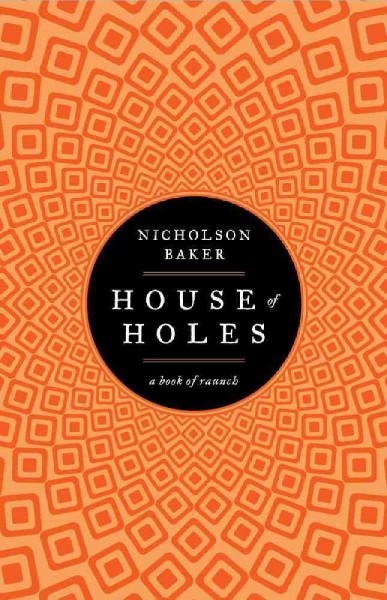 House of holes : a book of raunch / Nicholson Baker.