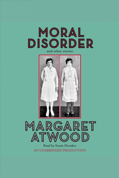 Moral disorder [electronic resource] : and other stories / Margaret Atwood.
