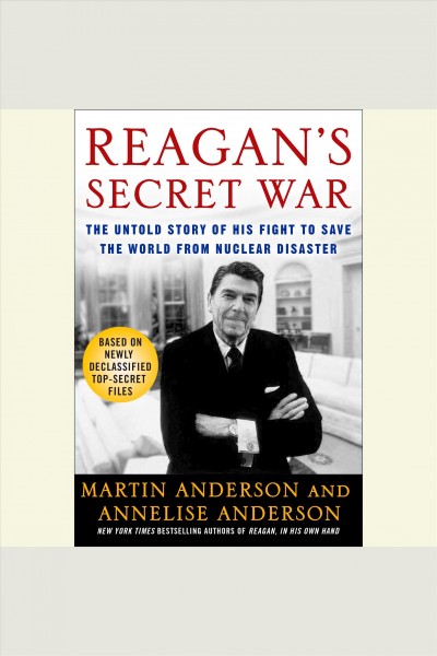 Reagan's secret war [electronic resource] : the untold story of his fight to save the world from nuclear disaster / Martin Anderson and Annelise Anderson.