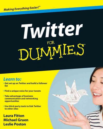 Twitter for dummies [electronic resource] / by Laura Fitton, Michael E. Gruen, and Leslie Poston ; foreword by Jack Dorsey.