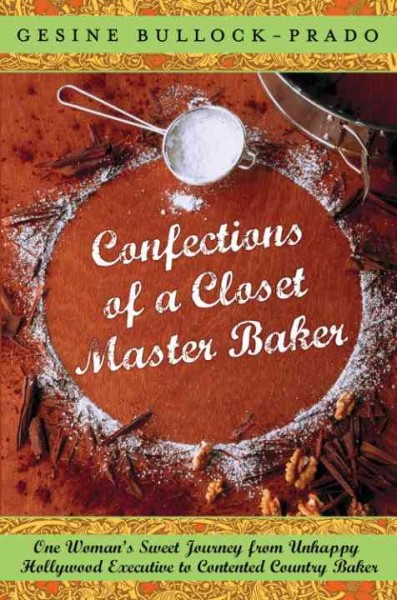 Confections of a closet master baker [electronic resource] : one woman's sweet journey from unhappy Hollywood executive to contented country baker / Gesine Bullock-Prado ; illustrations by Raymond G. Prado.