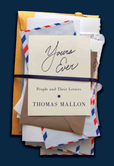 Yours ever [electronic resource] : people and their letters / Thomas Mallon.