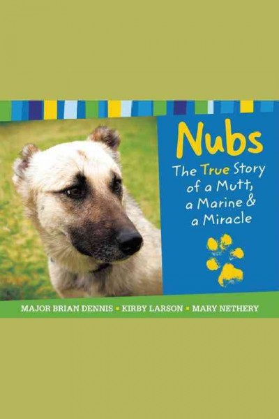 Nubs [electronic resource] : the true story of a mutt, a Marine & a miracle / Major Brian Dennis, Kirby Larson, Mary Nethery.