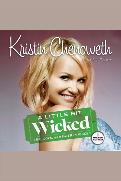A little bit wicked [electronic resource] : (life, love, and faith in stages) / Krisistin Chenoweth with Joni Rodgers.