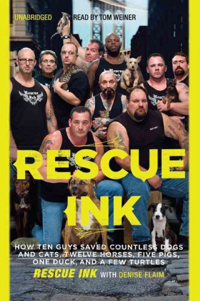 Rescue Ink [electronic resource] : how ten guys saved countless dogs and cats, twelve horses, five pigs, one duck, and a few turtles / Rescue Ink ; with Denise Flaim.