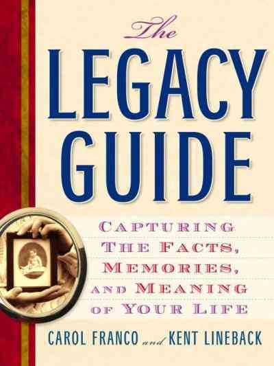The legacy guide [electronic resource] : capturing the facts, memories, and meaning of your life / Carol Franco and Kent Lineback.