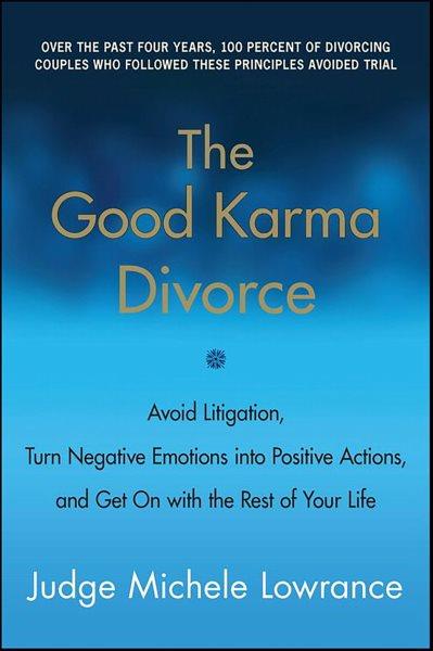 The good karma divorce [electronic resource] : avoid litigation, turn negative emotions into positive actions, and get on with the rest of your life / Michele Lowrance.