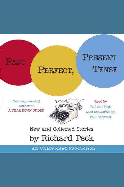Past perfect, present tense [electronic resource] : new and collected stories / by Richard Peck.