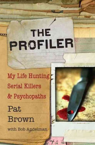 The profiler [electronic resource] : my life hunting serial killers and psychopaths / Pat Brown with Bob Andelman.