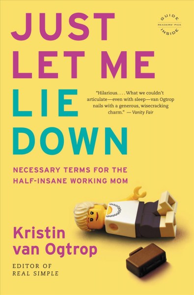 Just let me lie down [electronic resource] : necessary terms for the half-insane working mom / Kristin van Ogtrop.