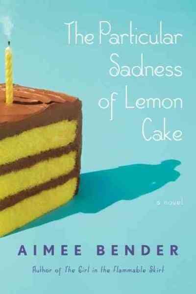The particular sadness of lemon cake / Aimee Bender. --.