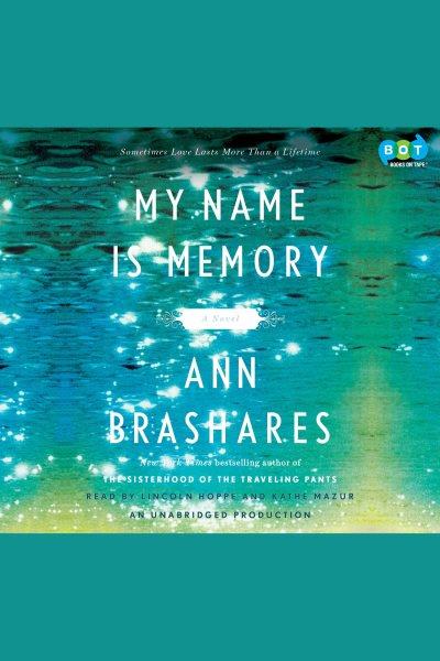 My name is memory [electronic resource] : [a novel] / Ann Brashares.