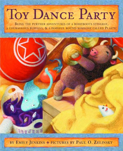 Toy dance party [electronic resource] : being the further adventures of a bossyboots Stingray, a courageous Buffalo, and a hopeful round someone called Plastic / Emily Jenkins ; illustrated by Paul O. Zelinsky.