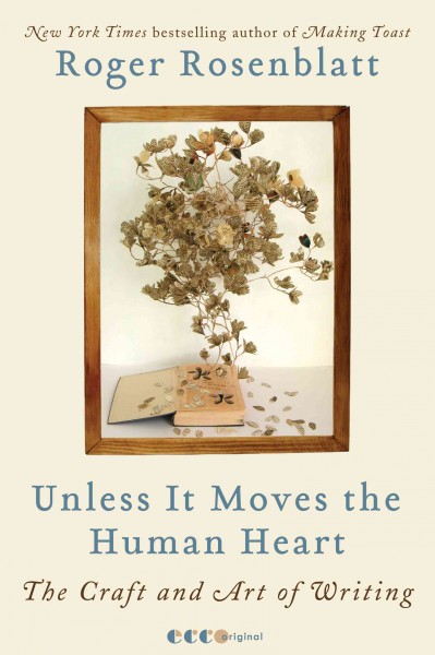 Unless it moves the human heart [electronic resource] : the craft and art of writing / Roger Rosenblatt.