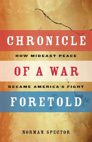 Chronicle of a war foretold [electronic resource] : how Mideast peace became America's fight / Norman Spector.