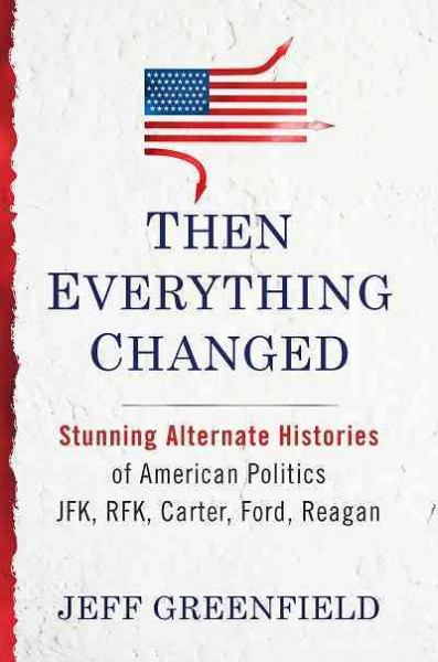 Then everything changed [electronic resource] : stunning alternate histories of American politics : JFK, RFK, Carter, Ford, Reagan / Jeff Greenfield.