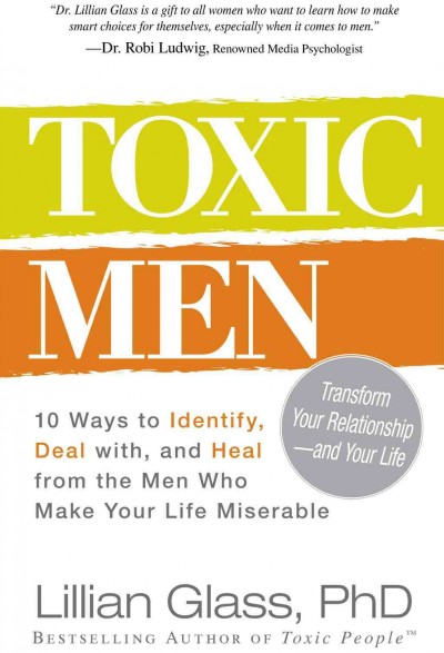 Toxic men [electronic resource] : 10 ways to identify, deal with, and heal from the men who make your life miserable / Lillian Glass.
