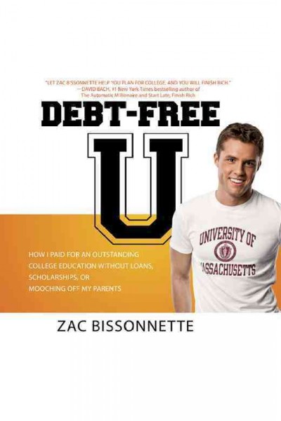 Debt-free U [electronic resource] : how I paid for an outstanding college education without loans, scholarships, or mooching off my parents / Zac Bissonnette.