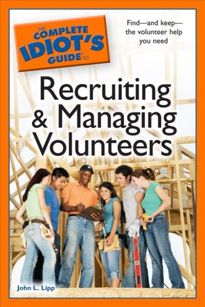 The complete idiot's guide to recruiting and managing volunteers [electronic resource] / by John L. Lipp.