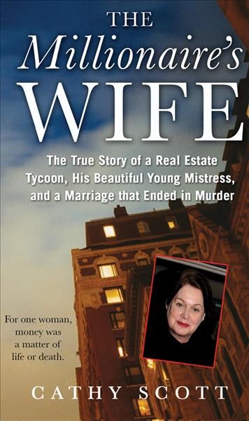 The millionaire's wife : the true story of a real estate tycoon, his beautiful young mistress, and a marriage that ended in murder / Cathy Scott.