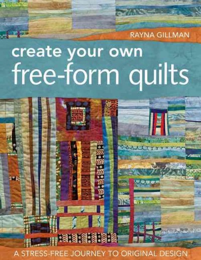 Create your own free-form quilts : a stress-free journey to original design / Rayna Gillman.