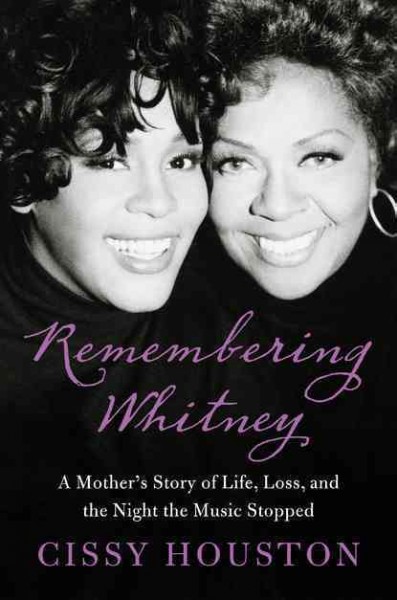 Remembering Whitney : my story of love, loss, and the night the music stopped / Cissy Houston with Lisa Dickey ; with a foreword by Dionne Warwick.